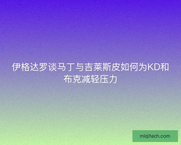伊格达罗谈马丁与吉莱斯皮如何为KD和布克减轻压力