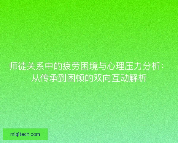 师徒关系中的疲劳困境与心理压力分析:从传承到困顿的双向互动解析 师徒关系中的疲劳困境与心理压力分析:从传承到困顿的双向互动解析