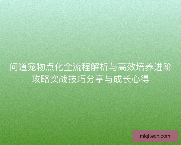问道宠物点化全流程解析与高效培养进阶攻略实战技巧分享与成长心得