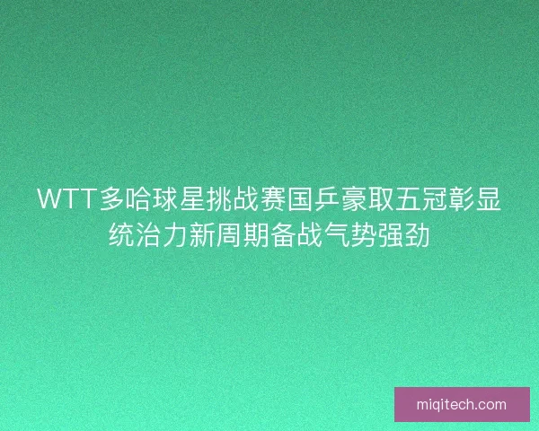 WTT多哈球星挑战赛国乒豪取五冠彰显统治力新周期备战气势强劲 WTT多哈球星挑战赛国乒豪取五冠彰显统治力新周期备战气势强劲