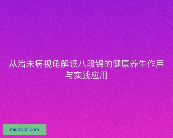 从治未病视角解读八段锦的健康养生作用与实践应用