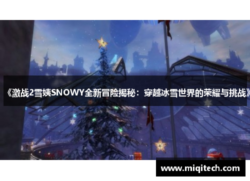 《激战2雪姨SNOWY全新冒险揭秘：穿越冰雪世界的荣耀与挑战》